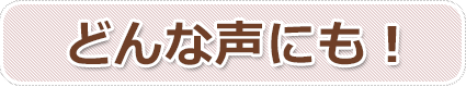 どんな声にも